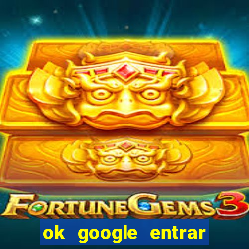 ok google entrar no jogo de c****